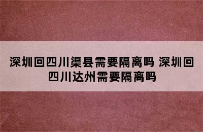 深圳回四川渠县需要隔离吗 深圳回四川达州需要隔离吗